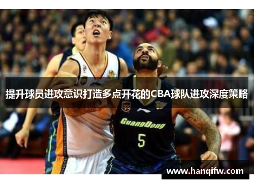 提升球员进攻意识打造多点开花的CBA球队进攻深度策略