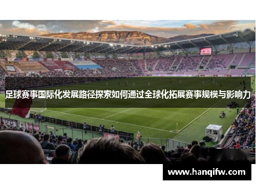 足球赛事国际化发展路径探索如何通过全球化拓展赛事规模与影响力