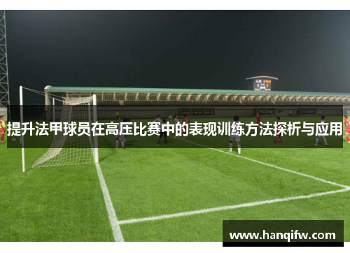 提升法甲球员在高压比赛中的表现训练方法探析与应用