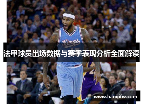 法甲球员出场数据与赛季表现分析全面解读