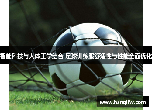 智能科技与人体工学结合 足球训练服舒适性与性能全面优化