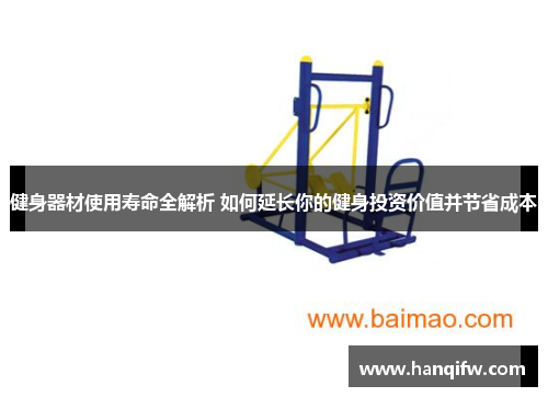 健身器材使用寿命全解析 如何延长你的健身投资价值并节省成本