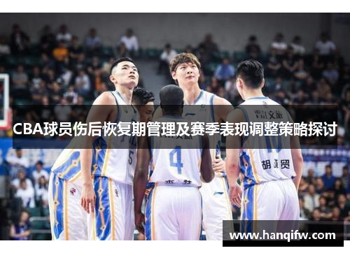 CBA球员伤后恢复期管理及赛季表现调整策略探讨