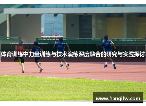 体育训练中力量训练与技术演练深度融合的研究与实践探讨