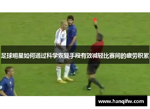 足球明星如何通过科学恢复手段有效减轻比赛间的疲劳积累