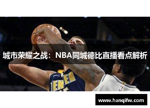城市荣耀之战：NBA同城德比直播看点解析