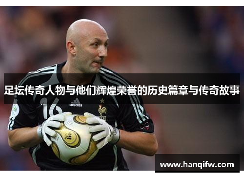 足坛传奇人物与他们辉煌荣誉的历史篇章与传奇故事