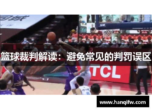 篮球裁判解读：避免常见的判罚误区